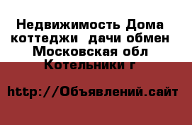 Недвижимость Дома, коттеджи, дачи обмен. Московская обл.,Котельники г.